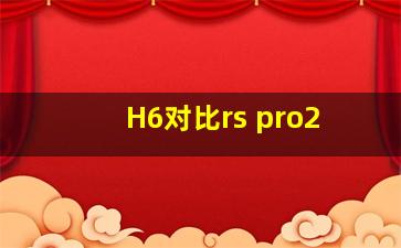 H6对比rs pro2